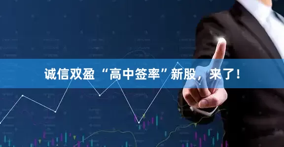 诚信双盈 “高中签率”新股，来了！