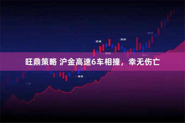 旺鼎策略 沪金高速6车相撞，幸无伤亡