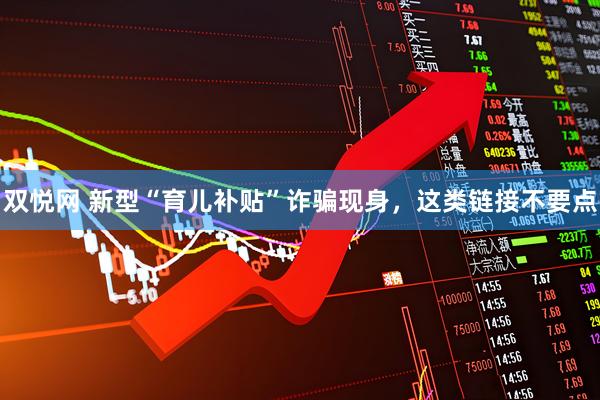 双悦网 新型“育儿补贴”诈骗现身，这类链接不要点