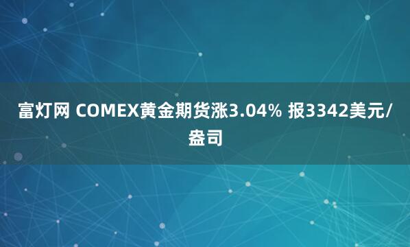 富灯网 COMEX黄金期货涨3.04% 报3342美元/盎司